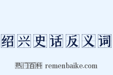 绍兴史话反义词是什么意思的图片